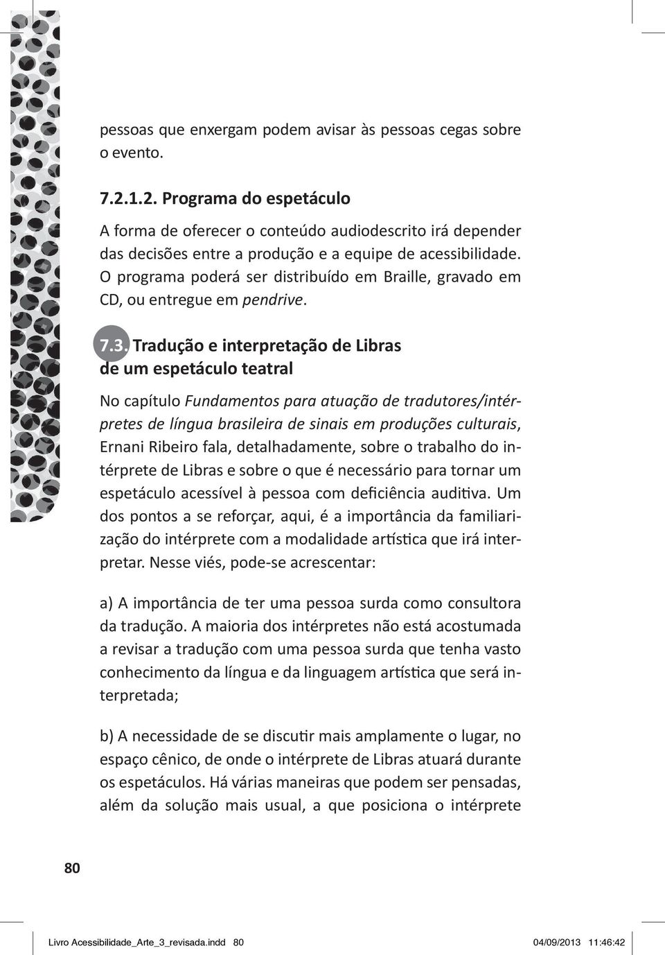 O programa poderá ser distribuído em Braille, gravado em CD, ou entregue em pendrive. 7.3.