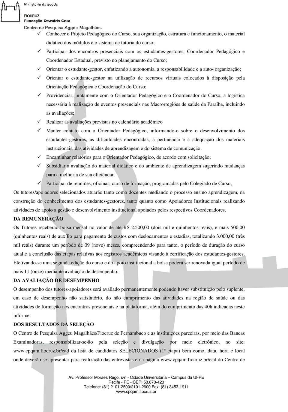 Orientar o estudante-gestor na utilização de recursos virtuais colocados à disposição pela Orientação Pedagógica e Coordenação do Curso; Providenciar, juntamente com o Orientador Pedagógico e o