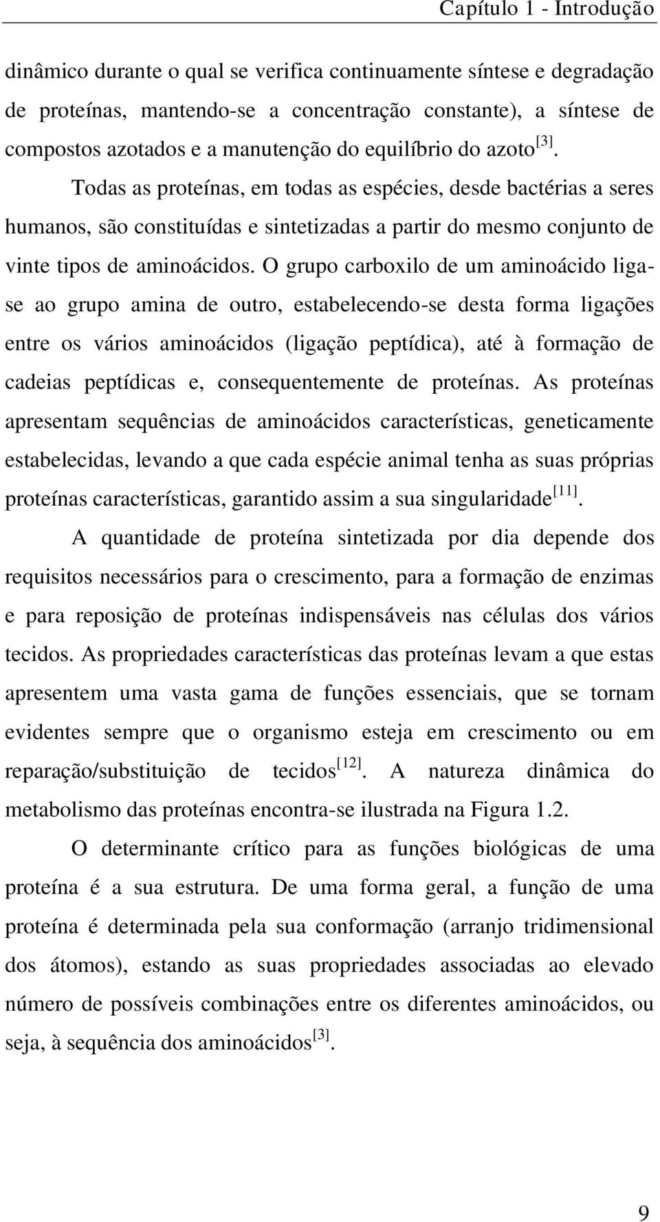 O grupo carboxilo de um aminoácido ligase ao grupo amina de outro, estabelecendo-se desta forma ligações entre os vários aminoácidos (ligação peptídica), até à formação de cadeias peptídicas e,