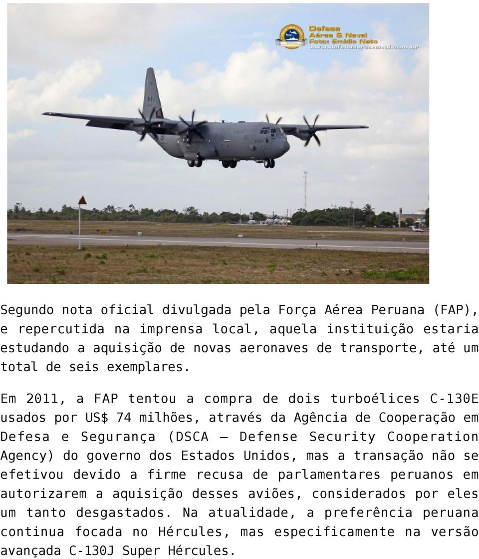Em 2011, a FAP tentou a compra de dois turboélices C-130E usados por US$ 74 milhões, através da Agência de Cooperação em Defesa e Segurança (DSCA Defense Security Cooperation