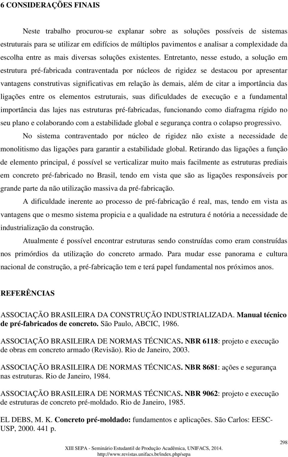 Entretanto, nesse estudo, a solução em estrutura pré-fabricada contraventada por núcleos de rigidez se destacou por apresentar vantagens construtivas significativas em relação às demais, além de