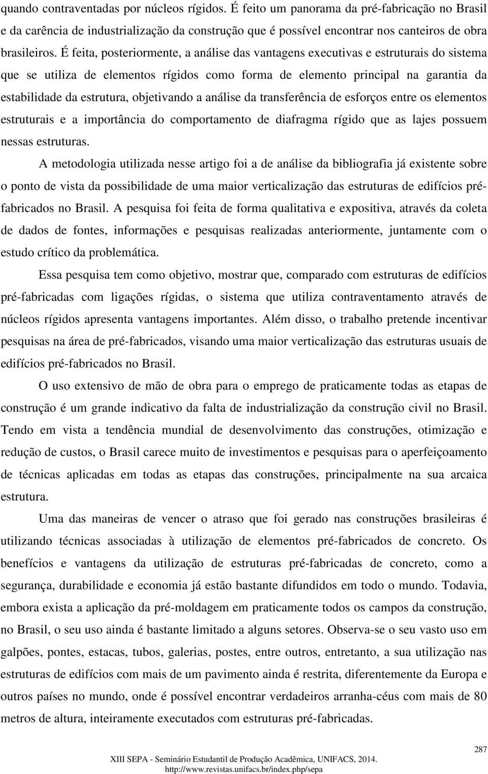 objetivando a análise da transferência de esforços entre os elementos estruturais e a importância do comportamento de diafragma rígido que as lajes possuem nessas estruturas.