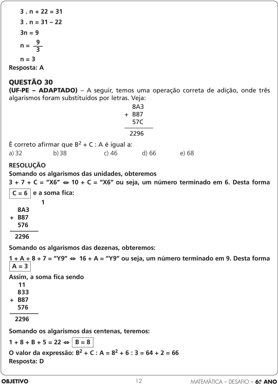 terminado em 6. Desta forma C = 6 e a soma fica: 8A3 + B87 576 2296 1 Somando os algarismos das dezenas, obteremos: 1 + A + 8 + 7 = Y9 16 + A = Y9 ou seja, um número terminado em 9.