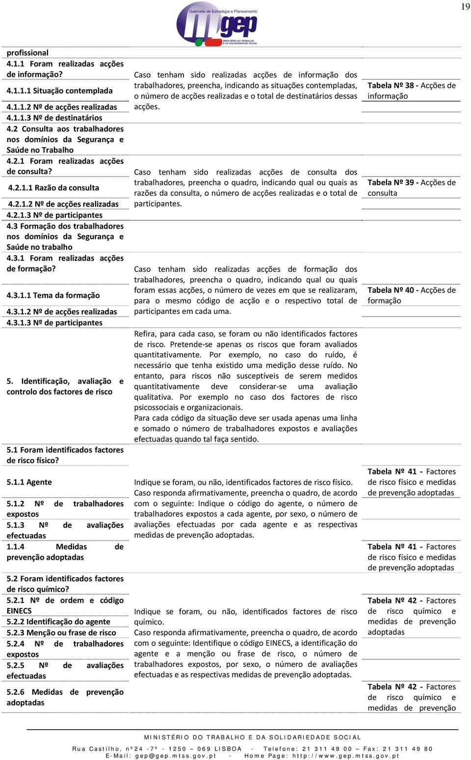 3 Formação dos trabalhadores nos domínios da Segurança e Saúde no trabalho 4.3.1 Foram realizadas acções de formação? 4.3.1.1 Tema da formação 4.3.1.2 Nº de acções realizadas 4.3.1.3 Nº de participantes 5.