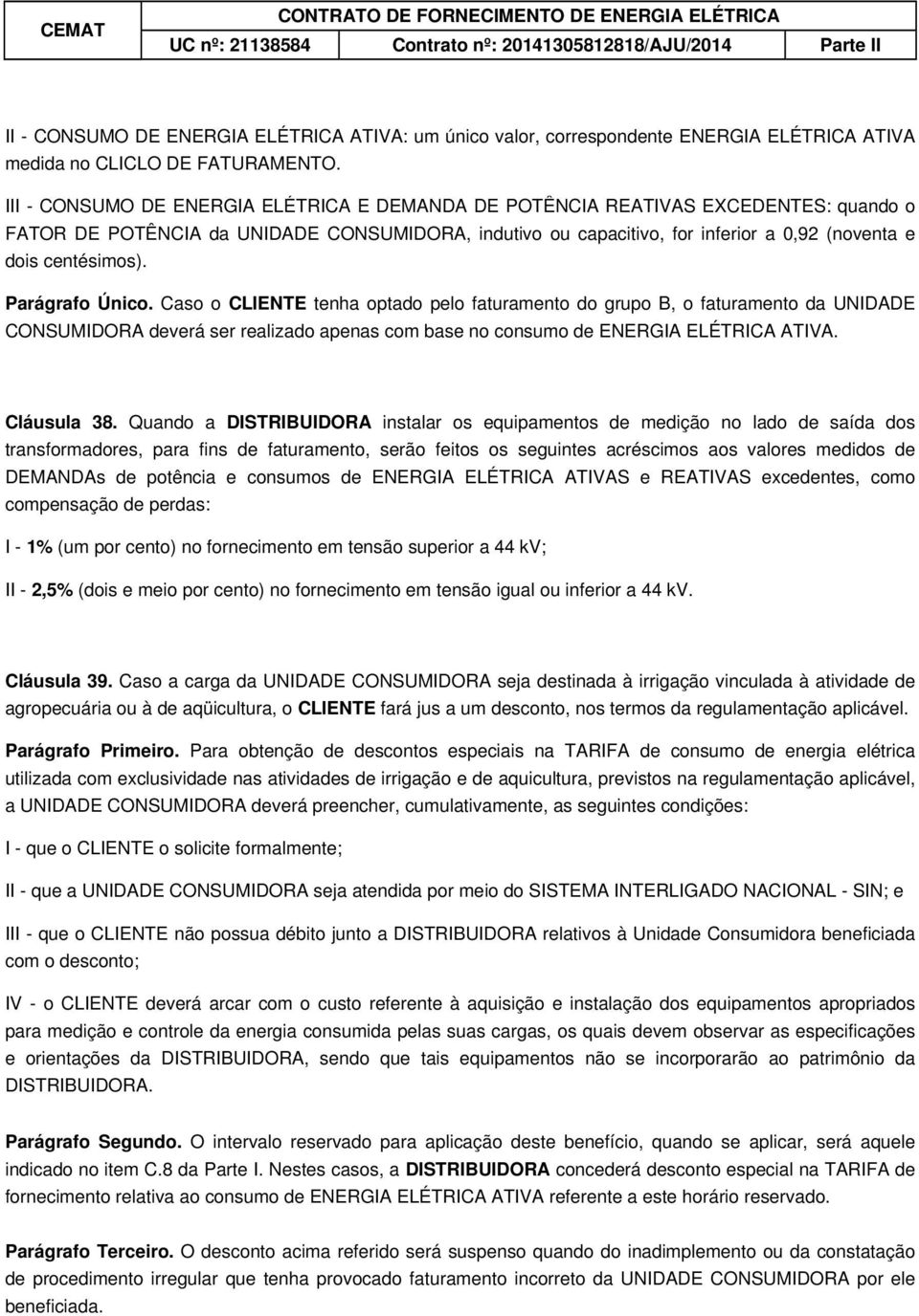 Parágrafo Único. Caso o CLIENTE tenha optado pelo faturamento do grupo B, o faturamento da UNIDADE CONSUMIDORA deverá ser realizado apenas com base no consumo de ENERGIA ELÉTRICA ATIVA. Cláusula 38.