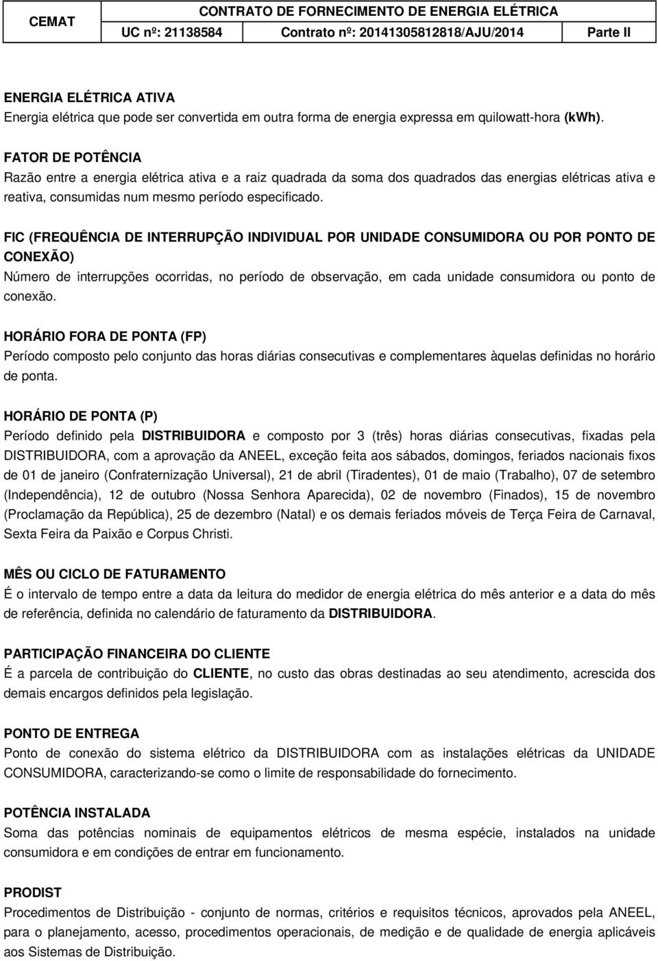 FIC (FREQUÊNCIA DE INTERRUPÇÃO INDIVIDUAL POR UNIDADE CONSUMIDORA OU POR PONTO DE CONEXÃO) Número de interrupções ocorridas, no período de observação, em cada unidade consumidora ou ponto de conexão.