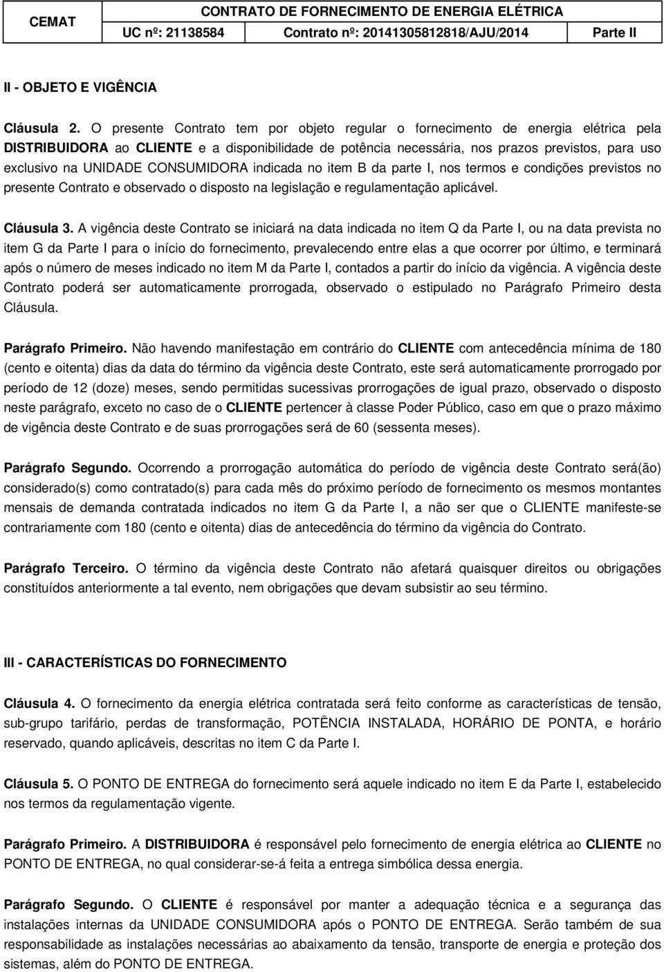 UNIDADE CONSUMIDORA indicada no item B da parte I, nos termos e condições previstos no presente Contrato e observado o disposto na legislação e regulamentação aplicável. Cláusula 3.