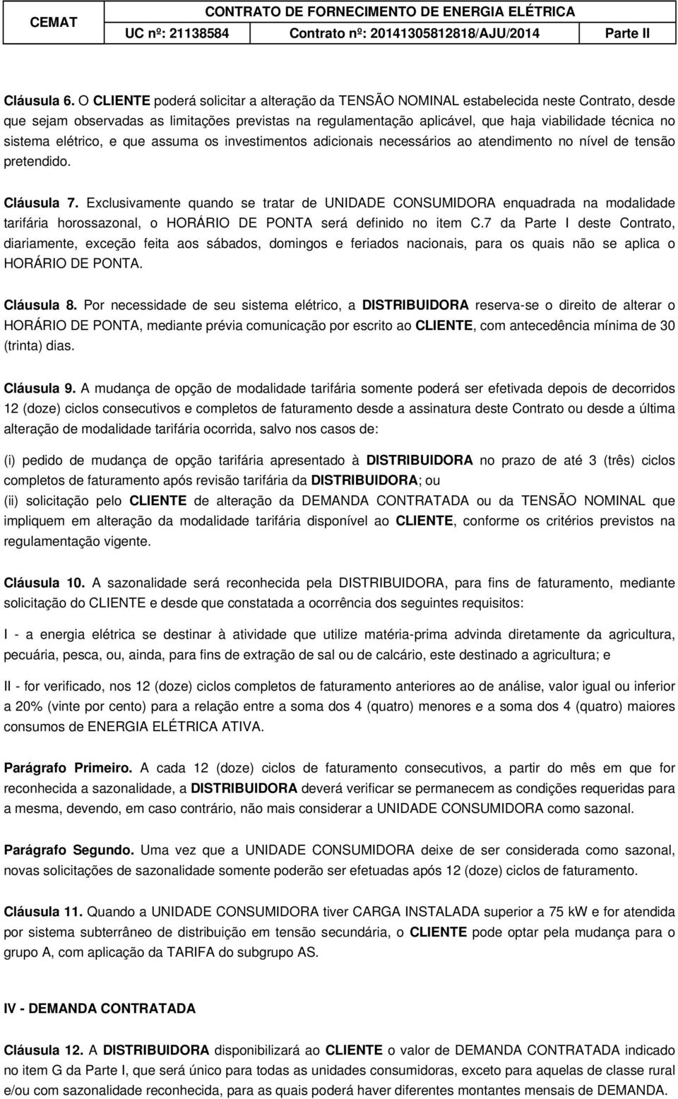 sistema elétrico, e que assuma os investimentos adicionais necessários ao atendimento no nível de tensão pretendido. Cláusula 7.