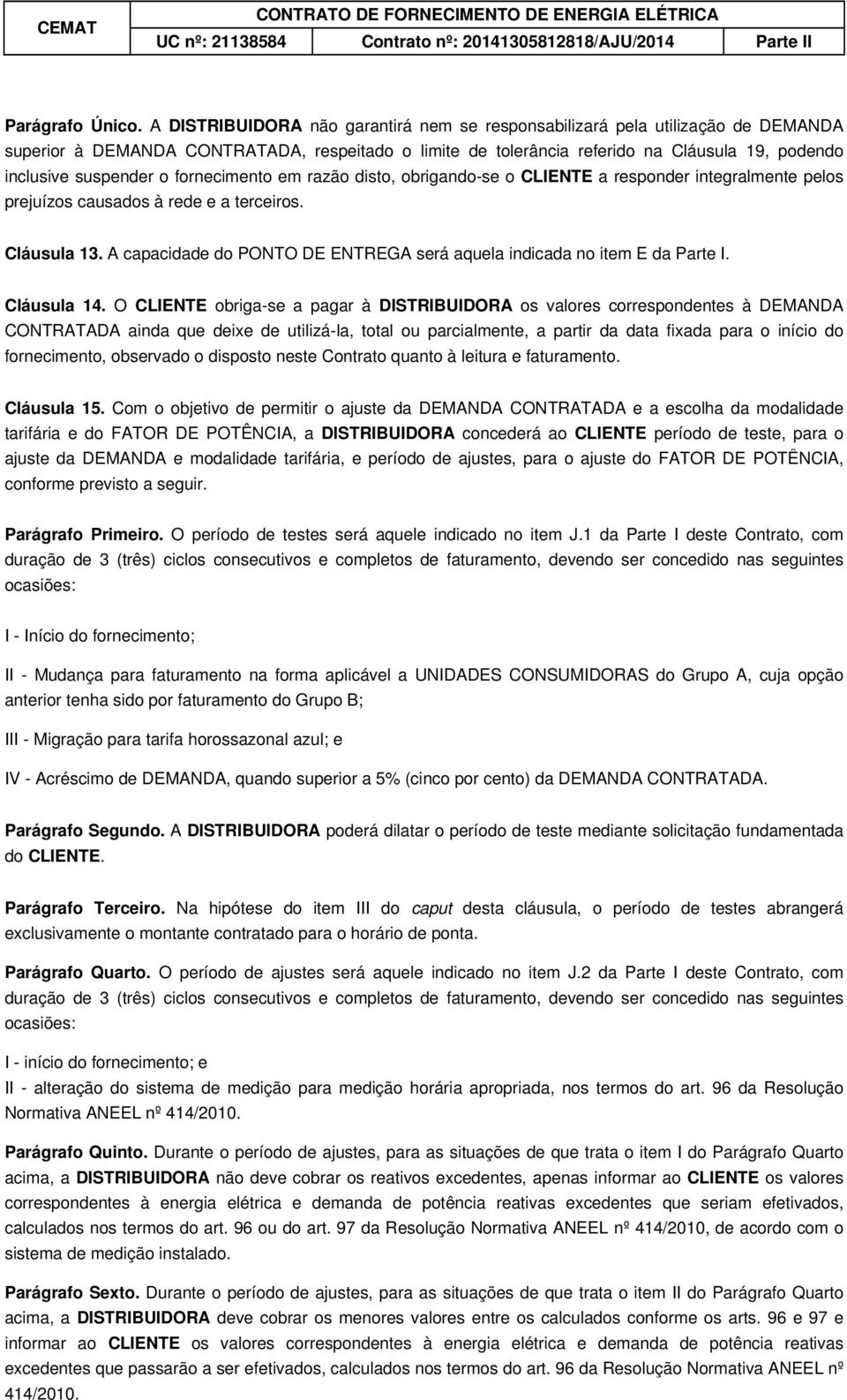 o fornecimento em razão disto, obrigando-se o CLIENTE a responder integralmente pelos prejuízos causados à rede e a terceiros. Cláusula 13.