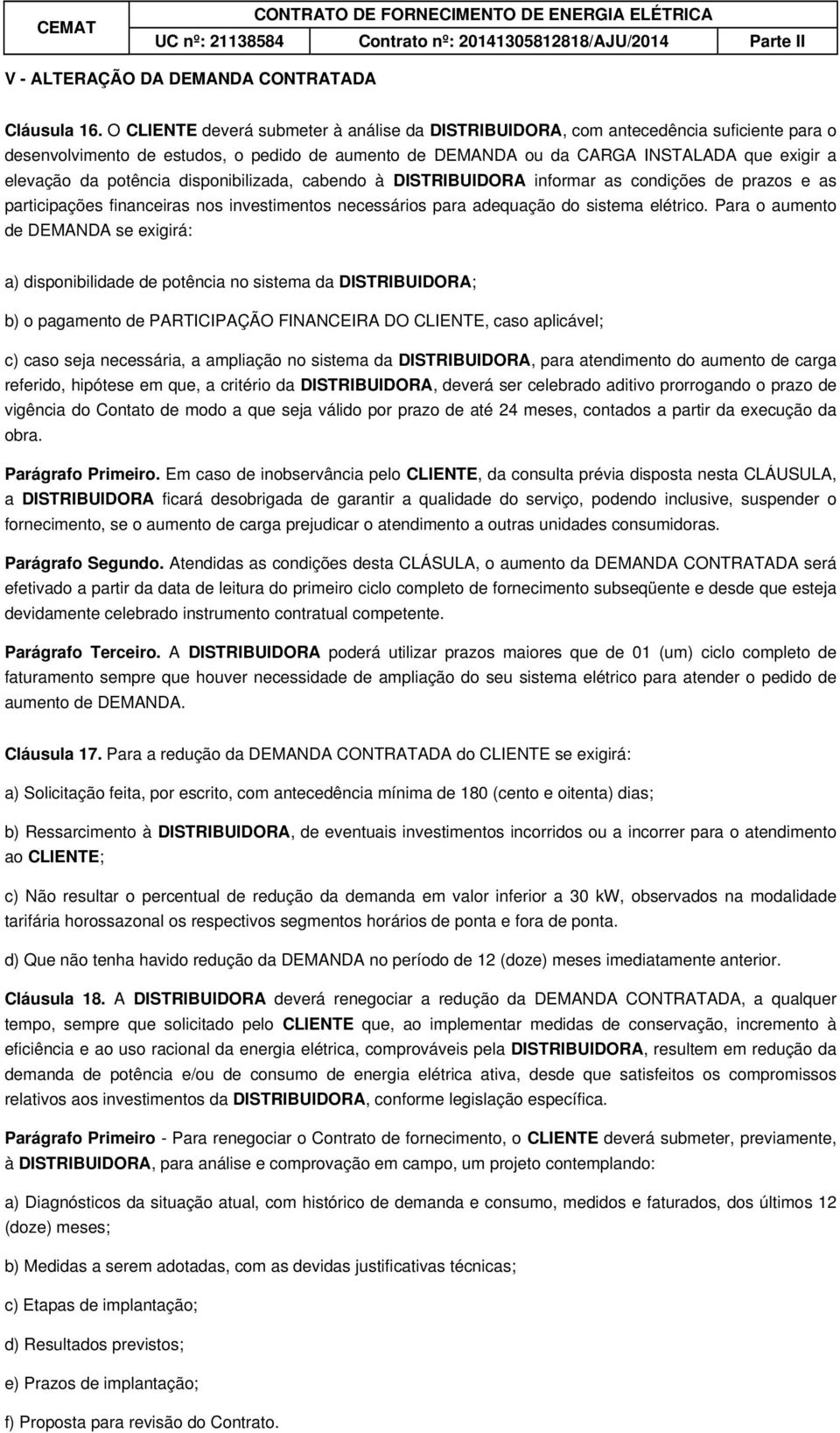 potência disponibilizada, cabendo à DISTRIBUIDORA informar as condições de prazos e as participações financeiras nos investimentos necessários para adequação do sistema elétrico.