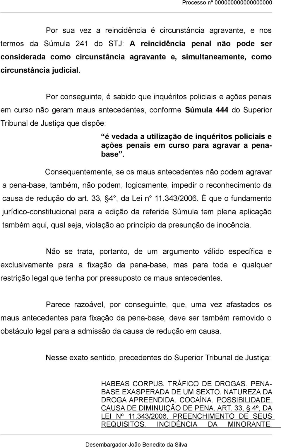 Por conseguinte, é sabido que inquéritos policiais e ações penais em curso não geram maus antecedentes, conforme Súmula 444 do Superior Tribunal de Justiça que dispõe: é vedada a utilização de