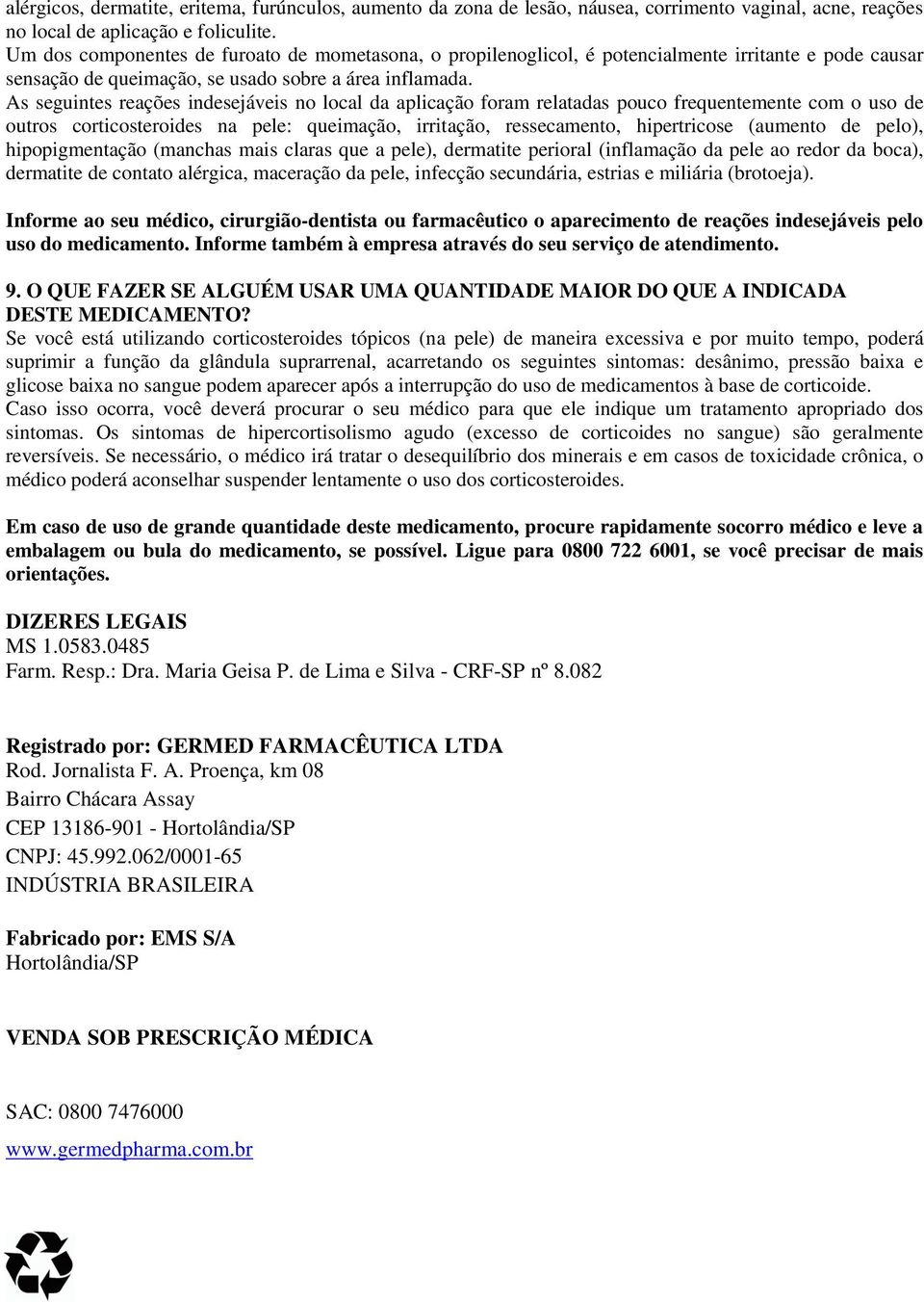 As seguintes reações indesejáveis no local da aplicação foram relatadas pouco frequentemente com o uso de outros corticosteroides na pele: queimação, irritação, ressecamento, hipertricose (aumento de