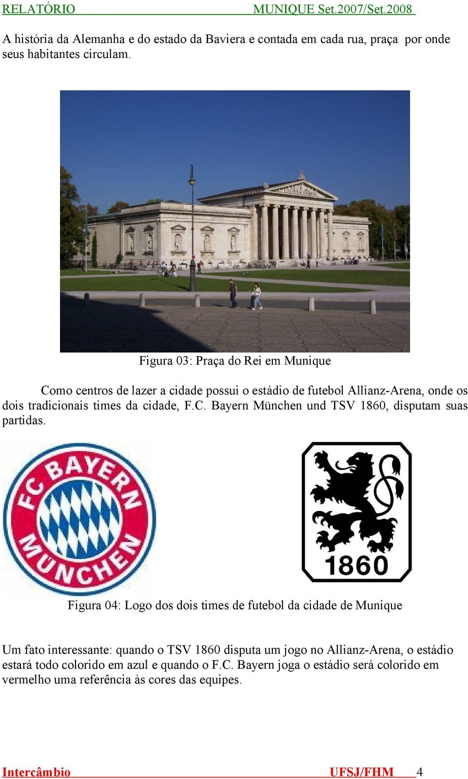 cidade, F.C. Bayern München und TSV 1860, disputam suas partidas.