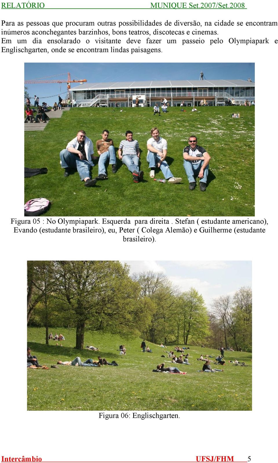 Em um dia ensolarado o visitante deve fazer um passeio pelo Olympiapark e Englischgarten, onde se encontram lindas