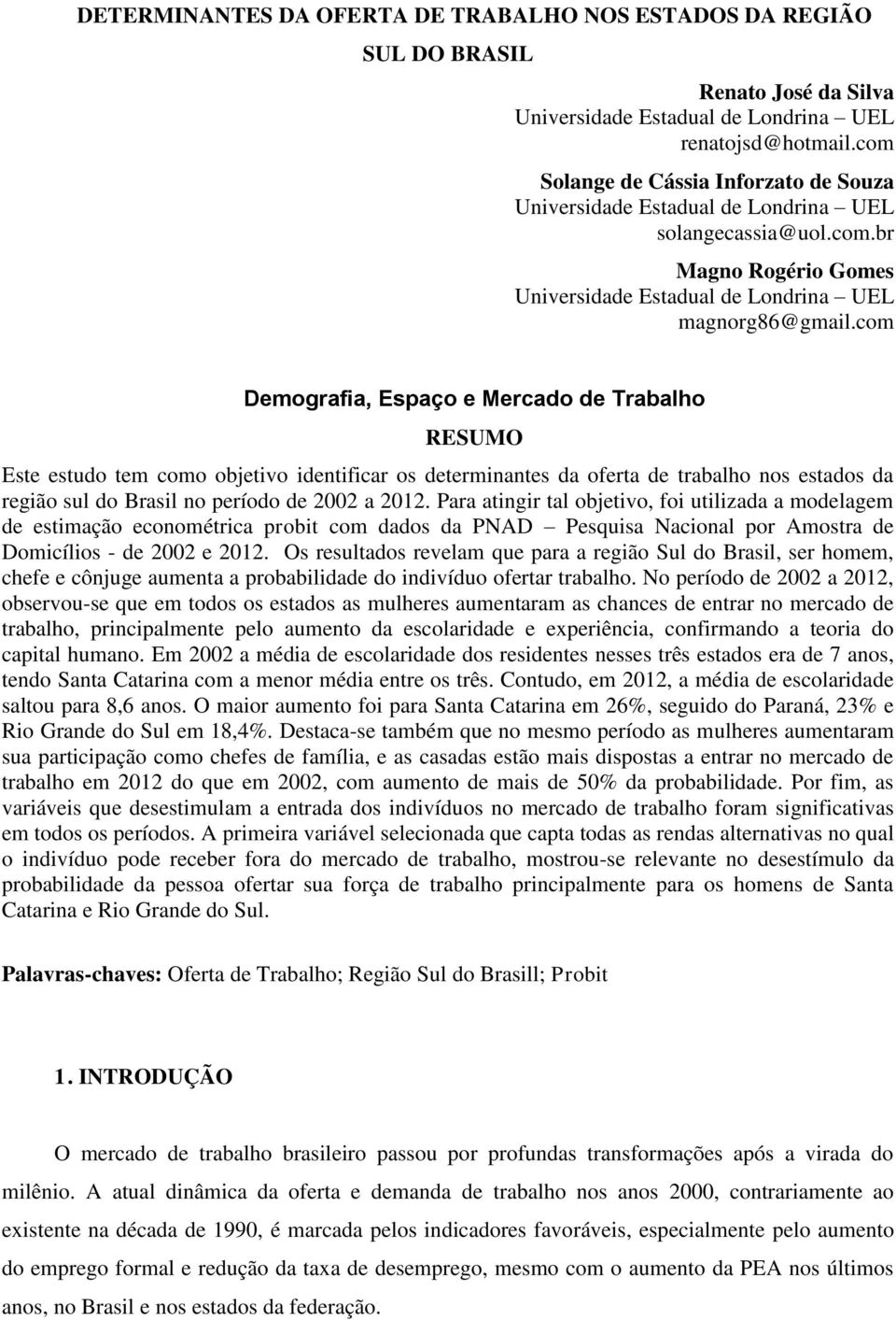 com Demografia, Espaço e Mercado de Trabalho RESUMO Este estudo tem como objetivo identificar os determinantes da oferta de trabalho nos estados da região sul do Brasil no período de 2002 a 2012.