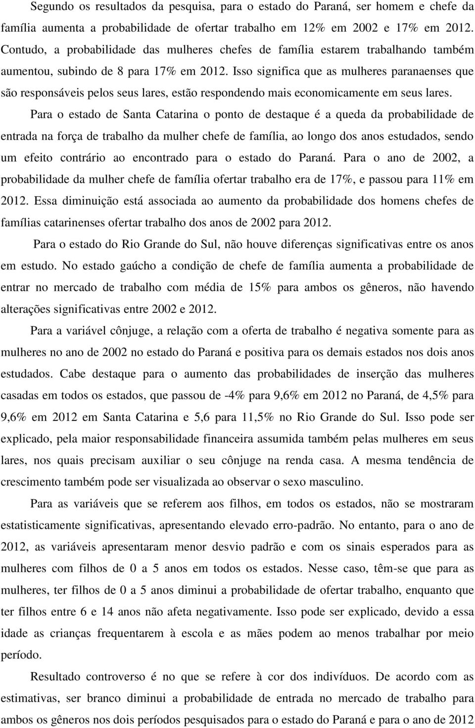 Isso significa que as mulheres paranaenses que são responsáveis pelos seus lares, estão respondendo mais economicamente em seus lares.