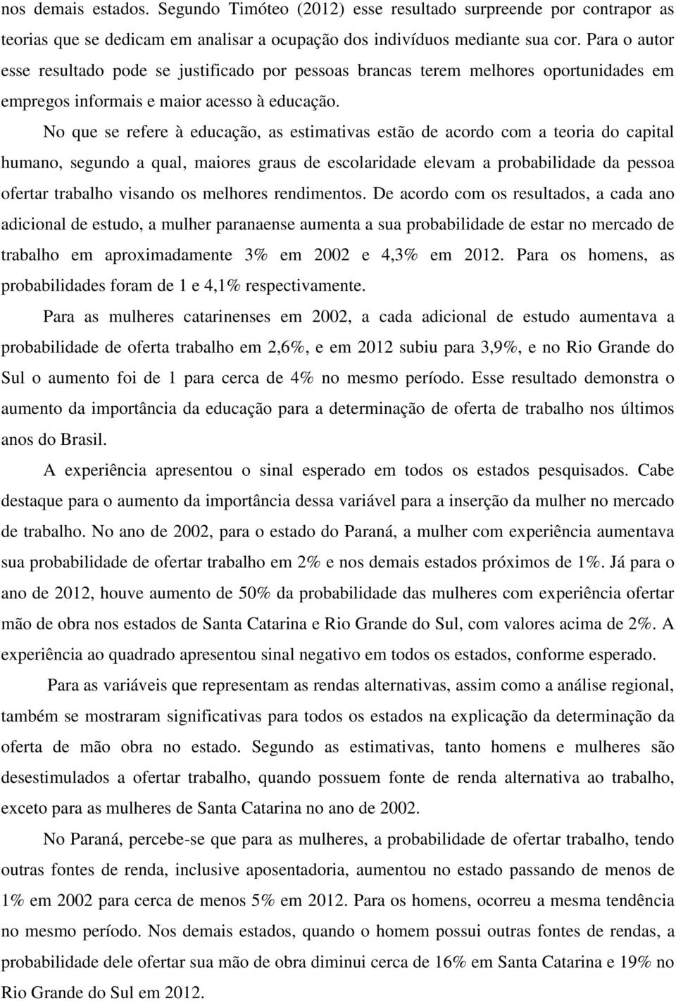 No que se refere à educação, as estimativas estão de acordo com a teoria do capital humano, segundo a qual, maiores graus de escolaridade elevam a probabilidade da pessoa ofertar trabalho visando os