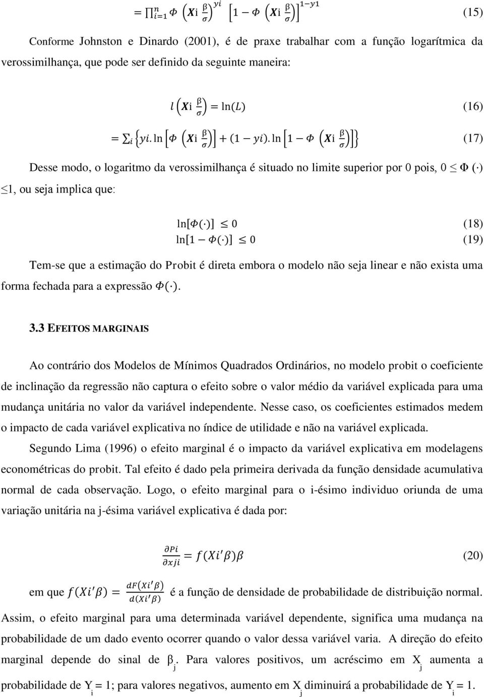 ln [1 Φ (Xi β )]} (17) σ σ Desse modo, o logaritmo da verossimilhança é situado no limite superior por 0 pois, 0 Φ ( ) 1, ou seja implica que: ln[φ( )] 0 (18) ln[1 Φ( )] 0 (19) Tem-se que a estimação