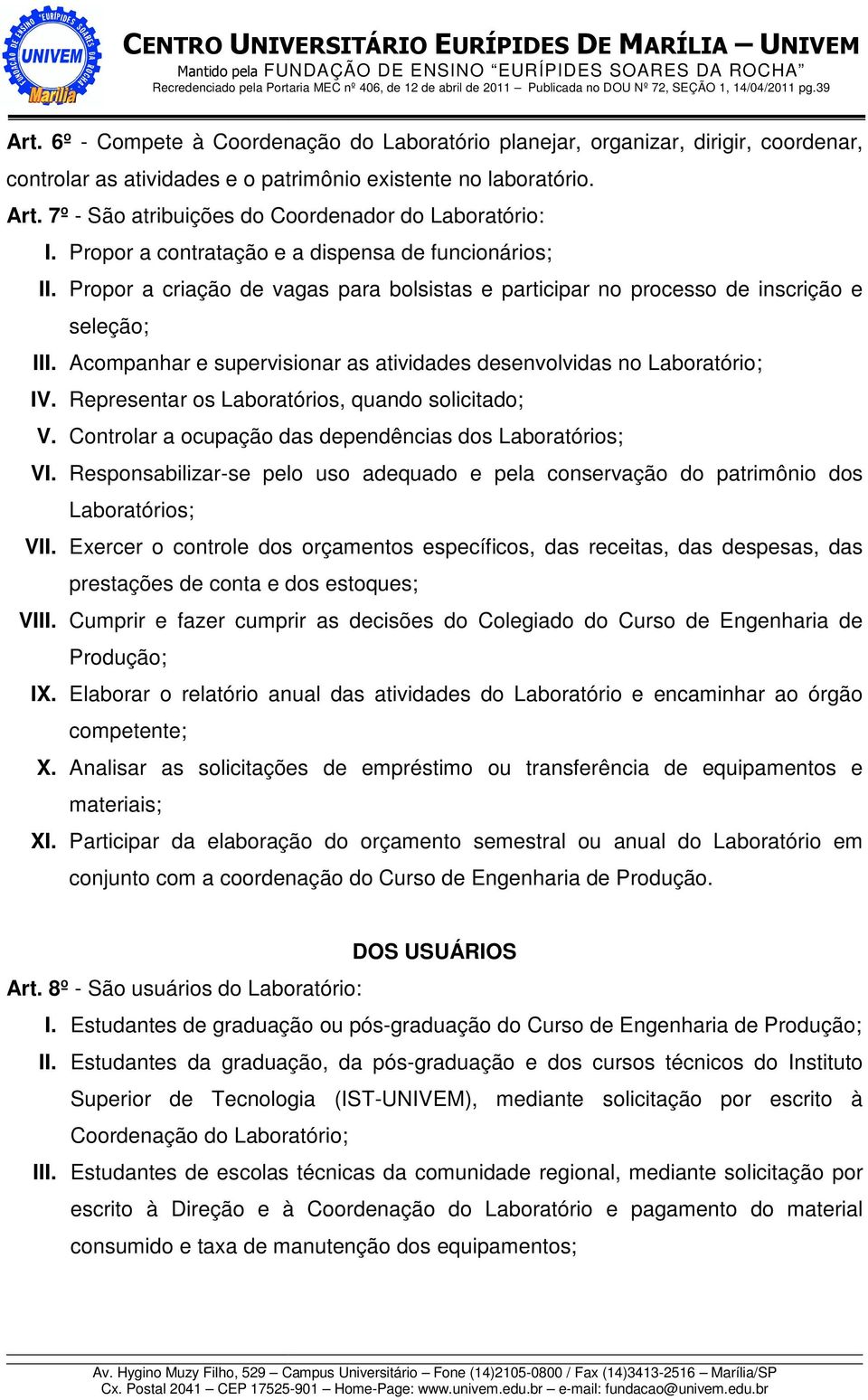 Propor a criação de vagas para bolsistas e participar no processo de inscrição e seleção; III. Acompanhar e supervisionar as atividades desenvolvidas no Laboratório; IV.