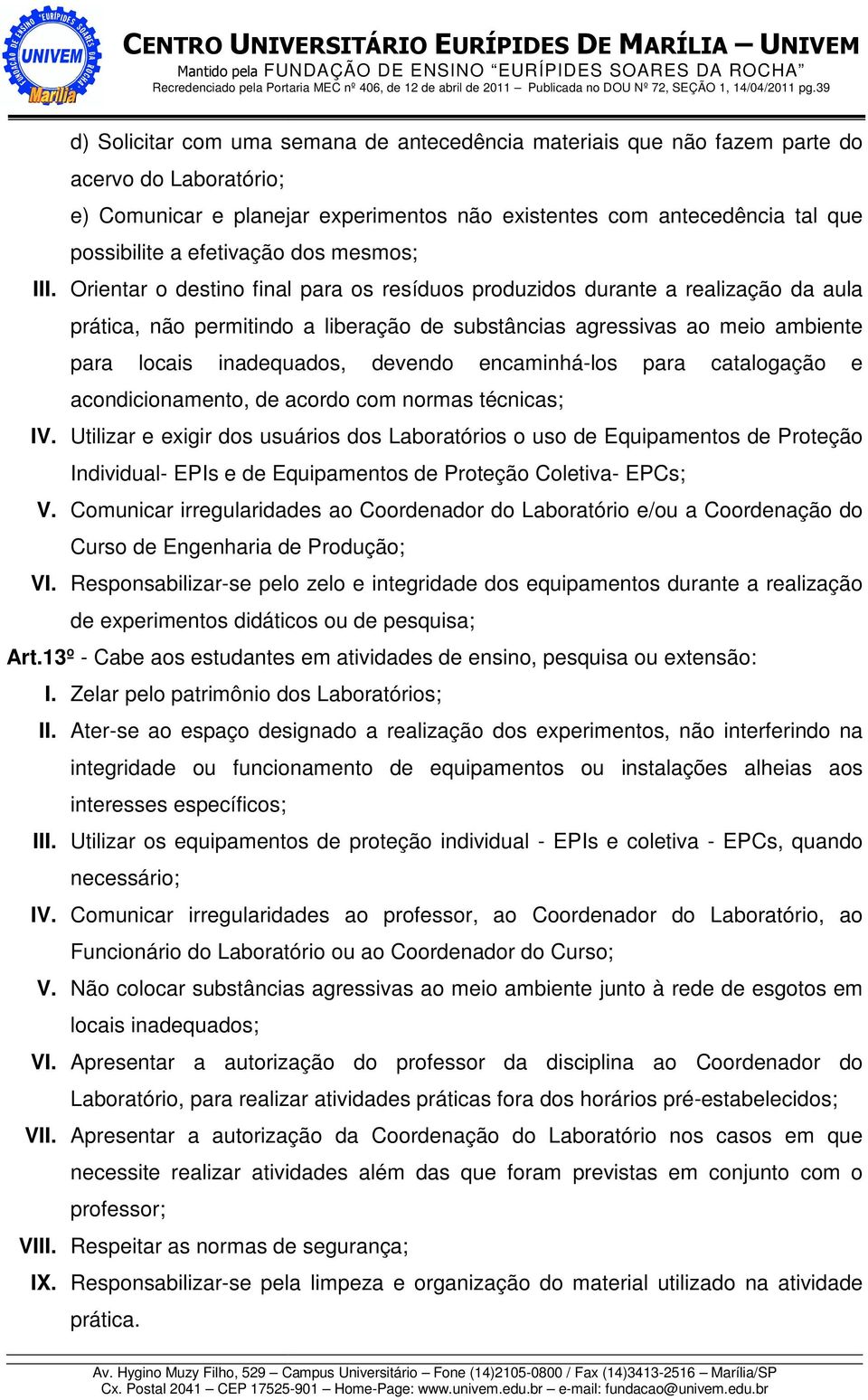 Orientar o destino final para os resíduos produzidos durante a realização da aula prática, não permitindo a liberação de substâncias agressivas ao meio ambiente para locais inadequados, devendo