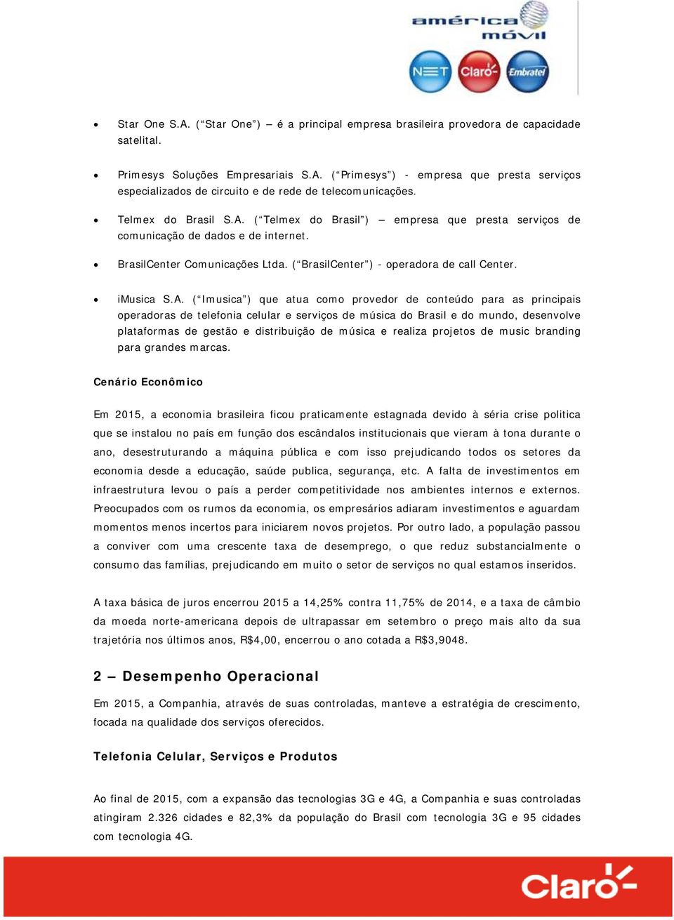 ( Telmex do Brasil ) empresa que presta serviços de comunicação de dados e de internet. BrasilCenter Comunicações Ltda. ( BrasilCenter ) - operadora de call Center. imusica S.A.