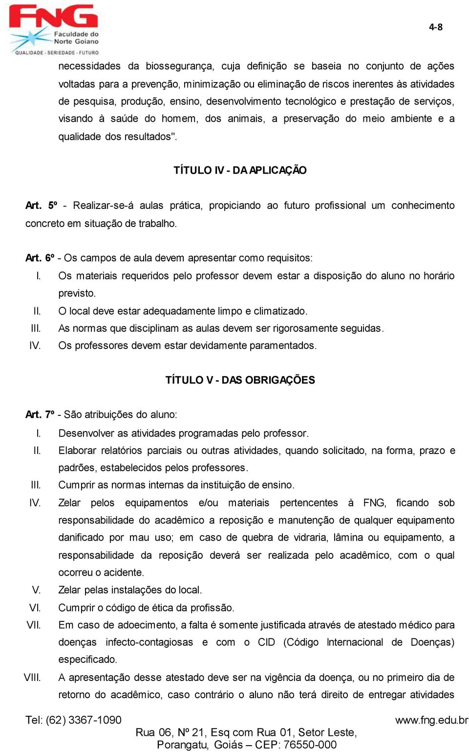 5º - Realizar-se-á aulas prática, propiciando ao futuro profissional um conhecimento concreto em situação de trabalho. Art. 6º - Os campos de aula devem apresentar como requisitos: I.