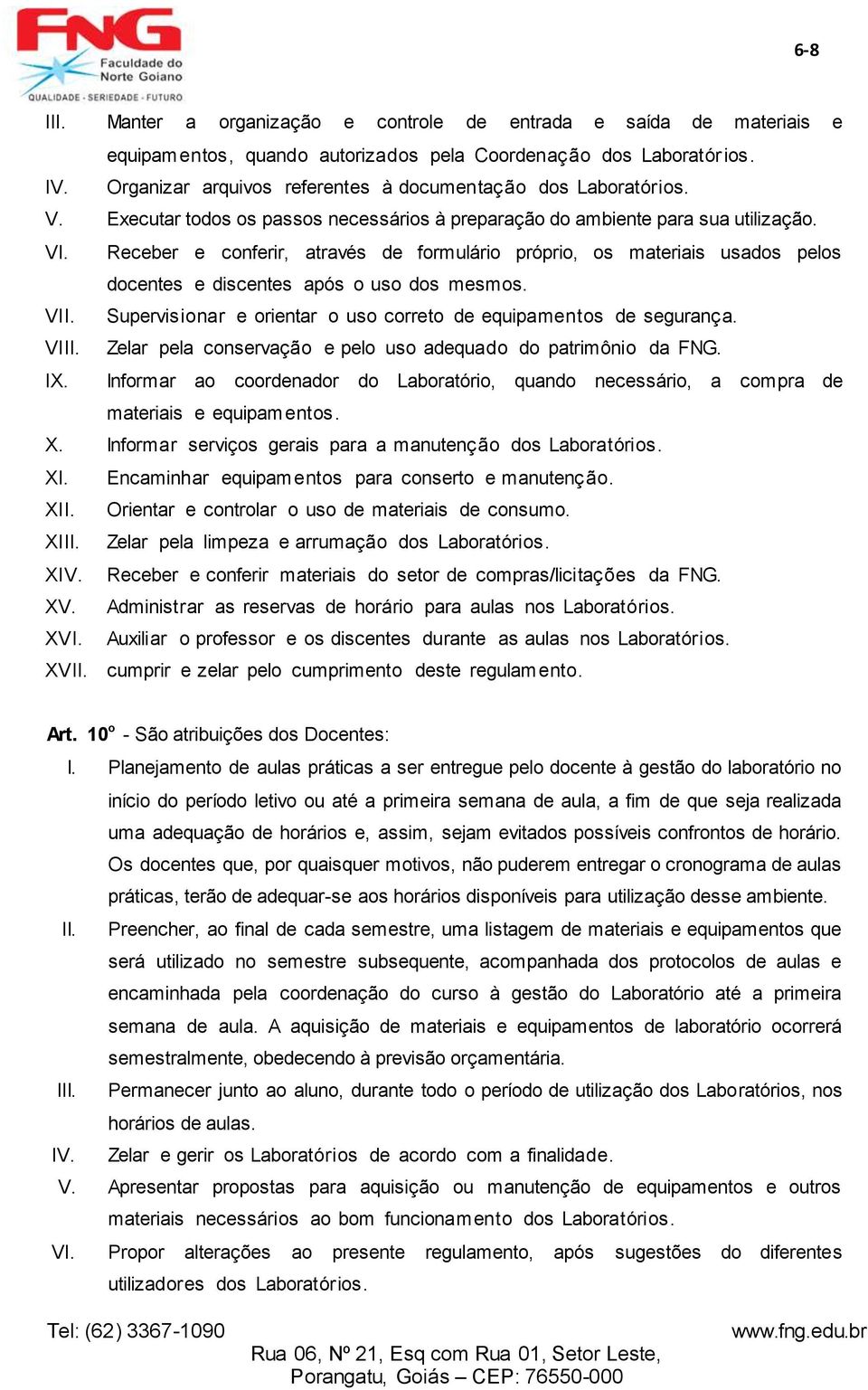 Receber e conferir, através de formulário próprio, os materiais usados pelos docentes e discentes após o uso dos mesmos. VII. Supervisionar e orientar o uso correto de equipamentos de segurança. VIII.