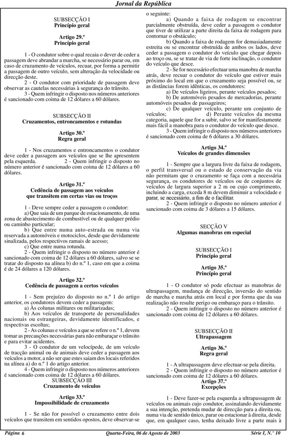 passagem de outro veículo, sem alteração da velocidade ou direcção deste. 2 - O condutor com prioridade de passagem deve observar as cautelas necessárias à segurança do trânsito.