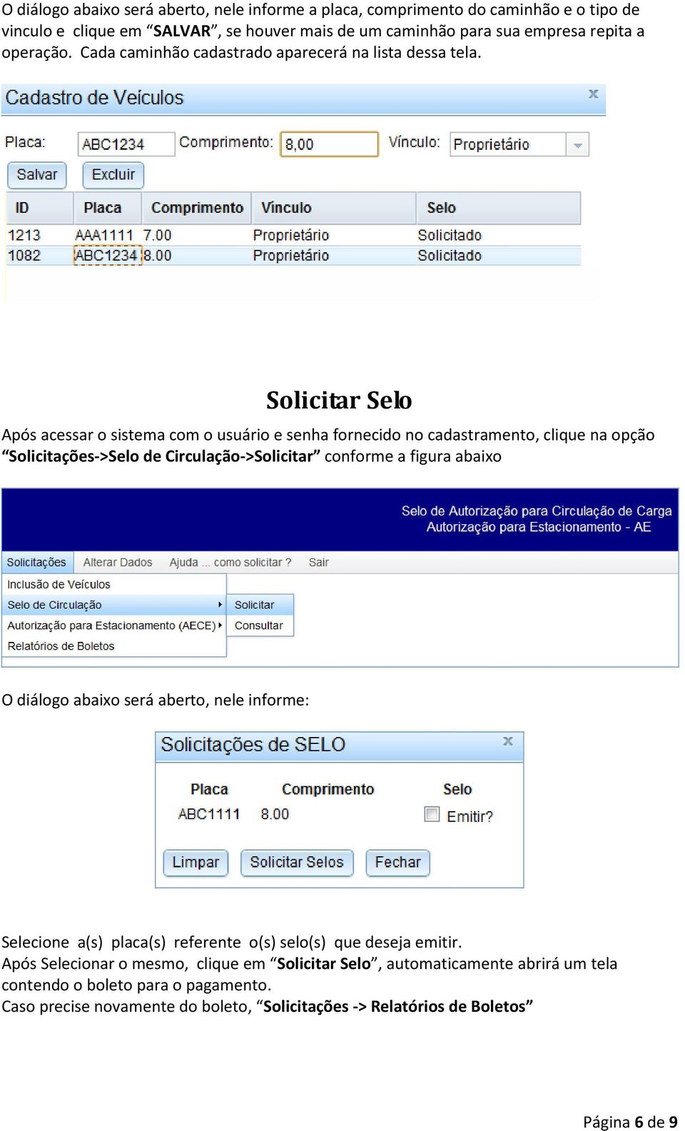 Solicitar Selo Após acessar o sistema com o usuário e senha fornecido no cadastramento, clique na opção Solicitações->Selo de Circulação->Solicitar conforme a figura abaixo O