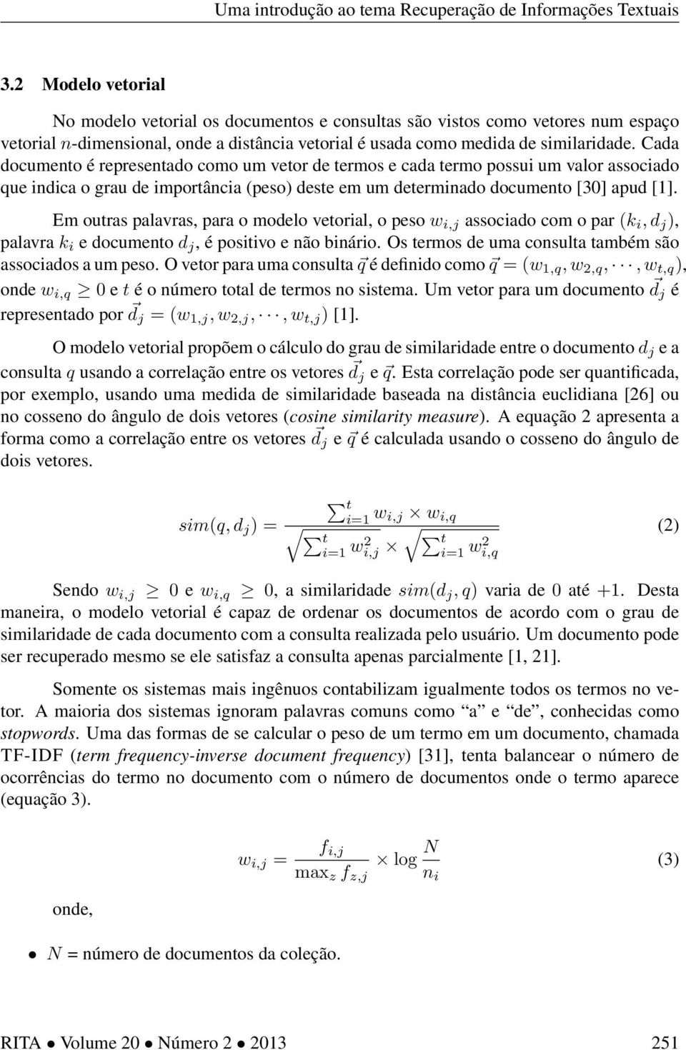 Em outras palavras, para o modelo vetorial, o peso w i,j associado com o par (k i, d j ), palavra k i e documento d j, é positivo e não binário.