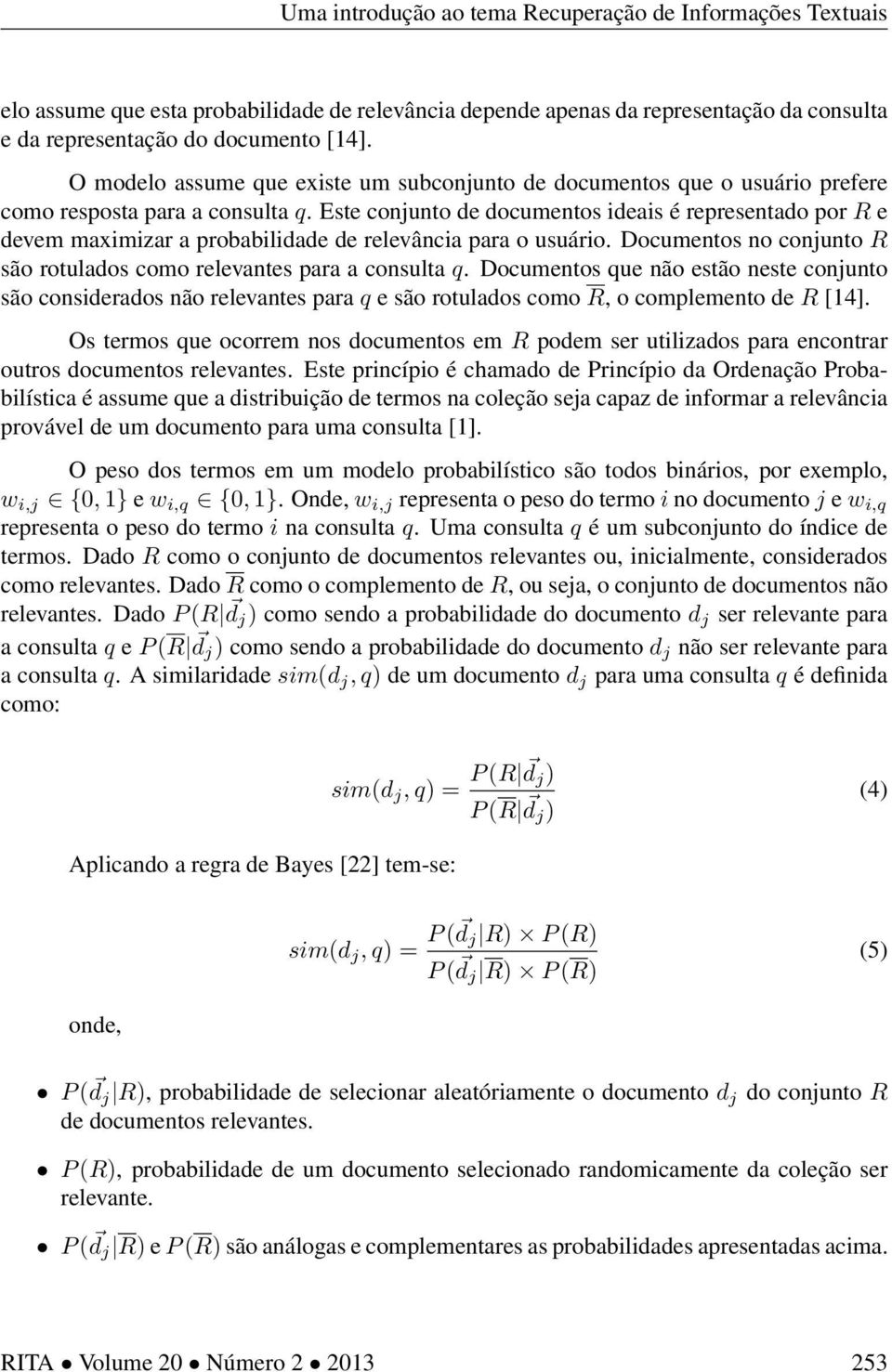 Este conjunto de documentos ideais é representado por R e devem maximizar a probabilidade de relevância para o usuário. Documentos no conjunto R são rotulados como relevantes para a consulta q.