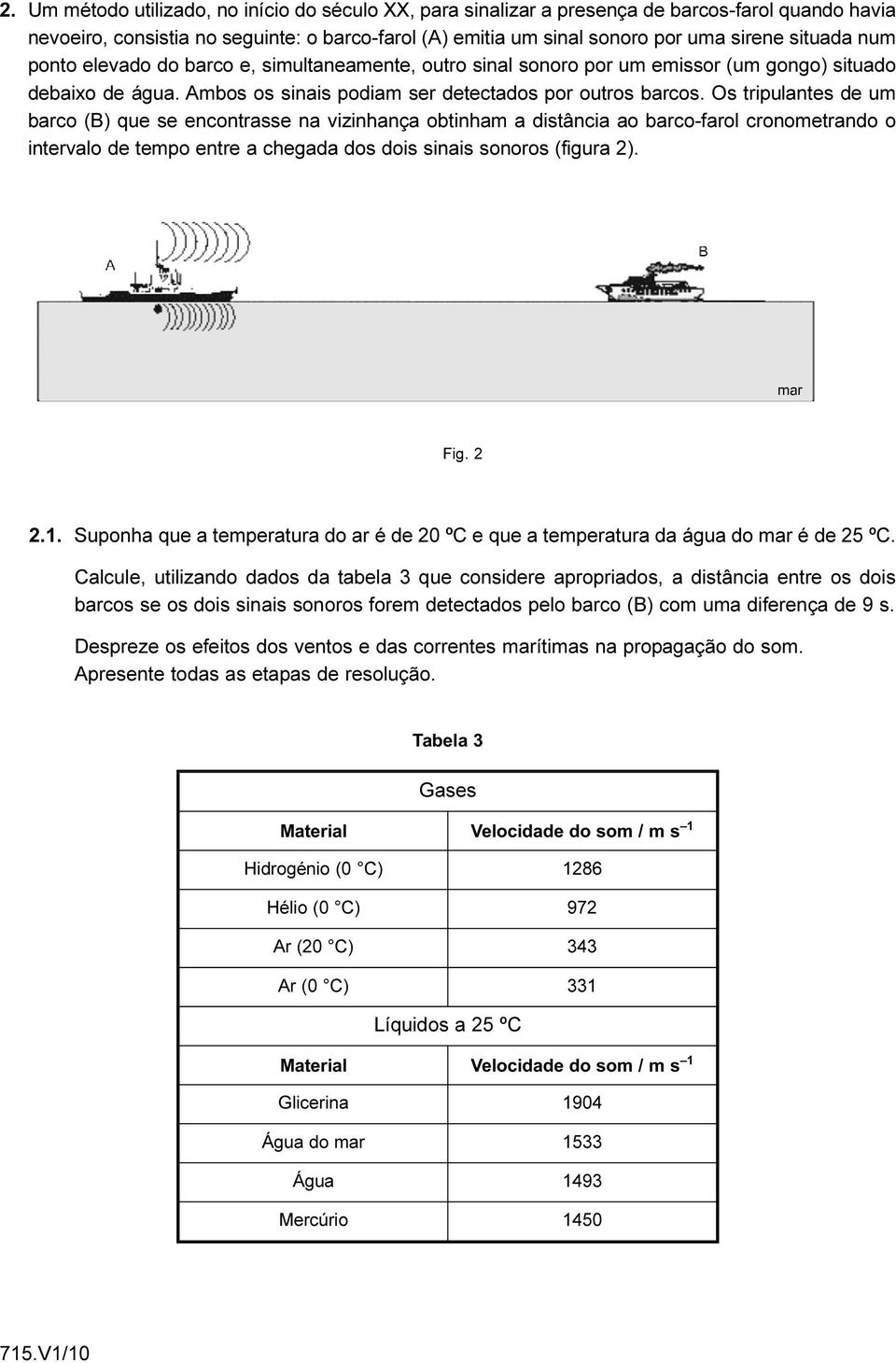 Os tripulantes de um barco (B) que se encontrasse na vizinhança obtinham a distância ao barco-farol cronometrando o intervalo de tempo entre a chegada dos dois sinais sonoros (figura 2). Fig. 2 2.1.