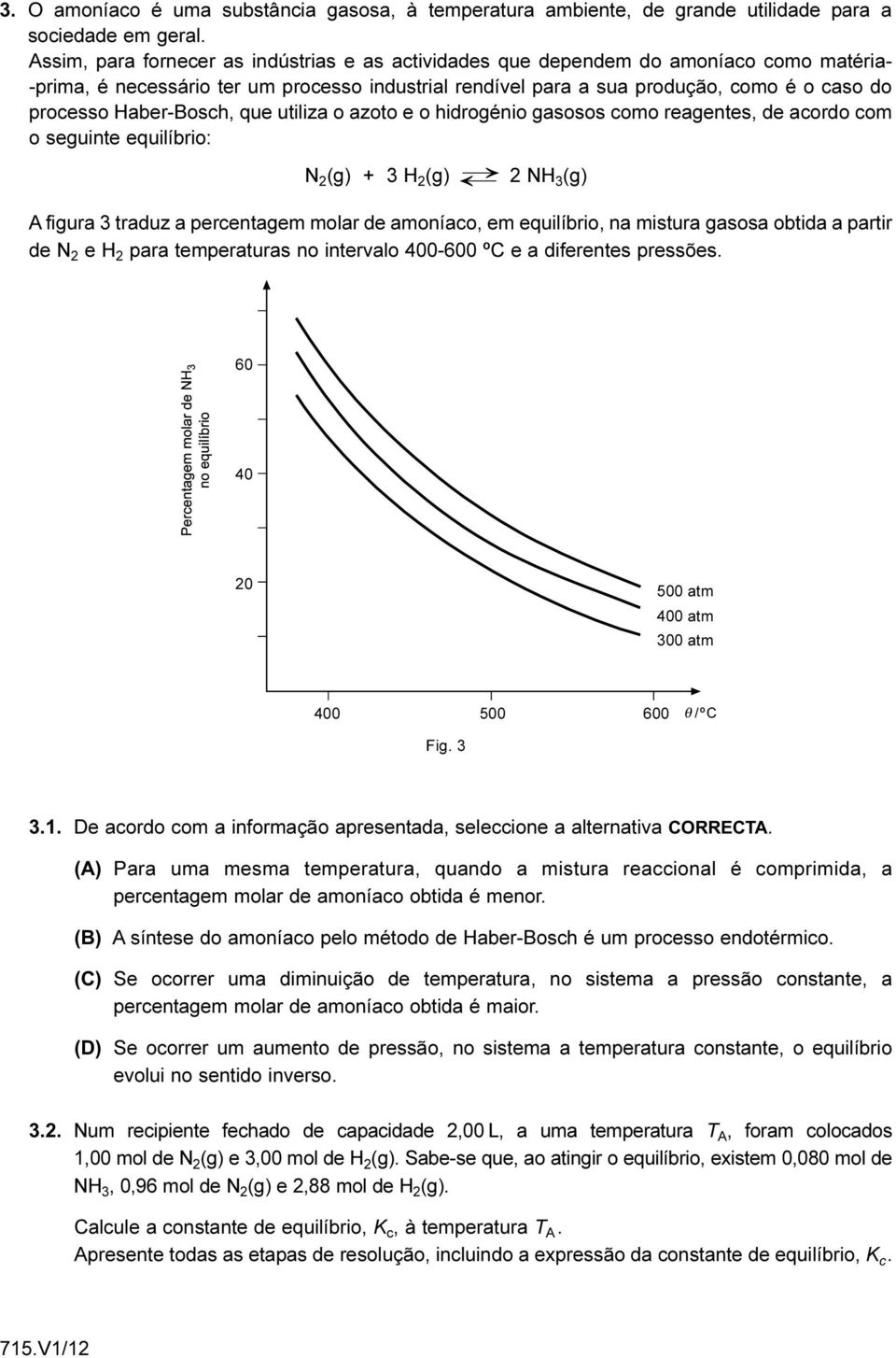 Haber-Bosch, que utiliza o azoto e o hidrogénio gasosos como reagentes, de acordo com o seguinte equilíbrio: N 2 (g) + 3 H 2 (g) 2 NH 3 (g) A figura 3 traduz a percentagem molar de amoníaco, em