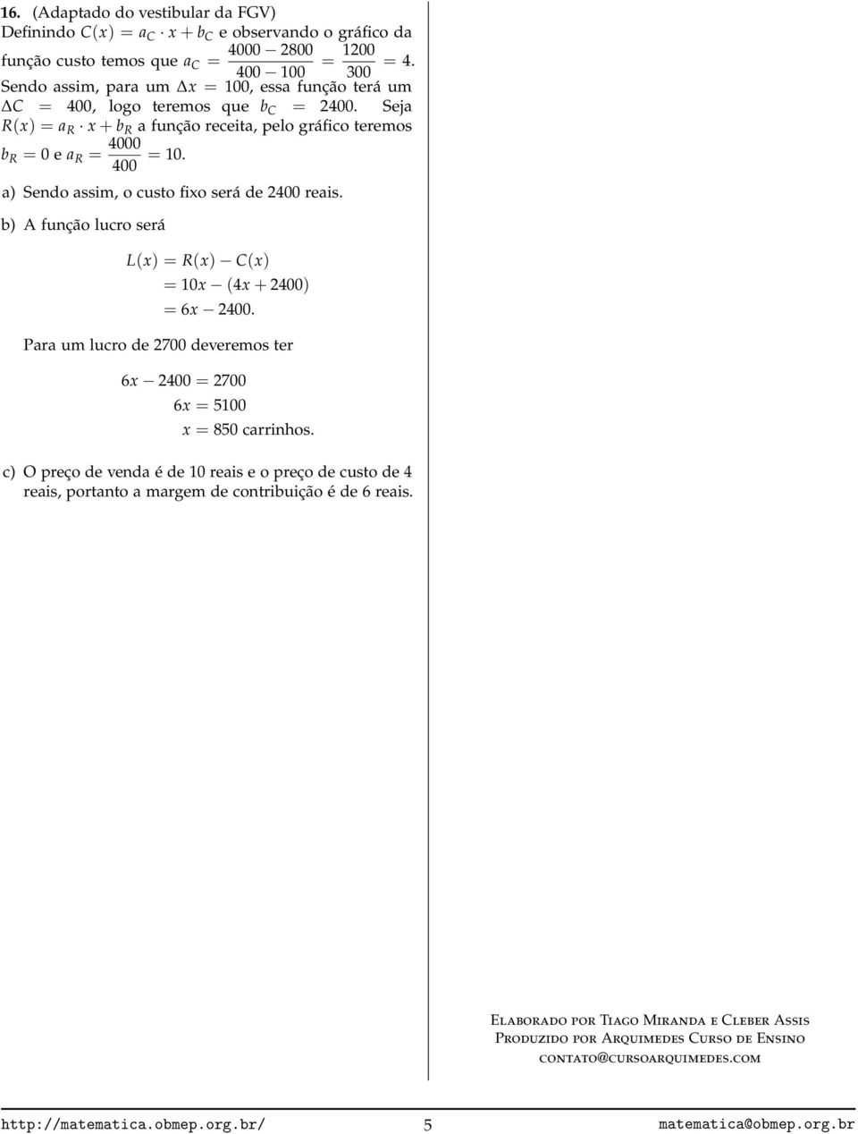 a) Sendo assim, o custo fixo será de 2400 reais. b) A função lucro será L(x) = R(x) C(x) = 10x (4x + 2400) = 6x 2400. Para um lucro de 2700 deveremos ter 6x 2400 = 2700 6x = 5100 x = 850 carrinhos.