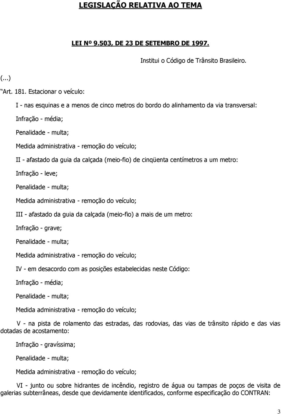 III - afastado da guia da calçada (meio-fio) a mais de um metro: IV - em desacordo com as posições estabelecidas neste Código: V - na pista de rolamento das estradas, das rodovias, das vias de