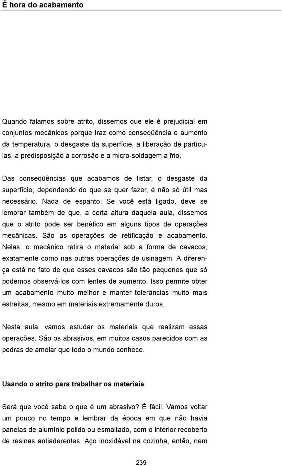 Nada de espanto! Se você está ligado, deve se lembrar também de que, a certa altura daquela aula, dissemos que o atrito pode ser benéfico em alguns tipos de operações mecânicas.