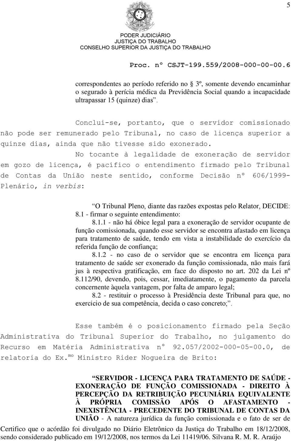 No tocante à legalidade de exoneração de servidor em gozo de licença, é pacífico o entendimento firmado pelo Tribunal de Contas da União neste sentido, conforme Decisão nº 606/1999- Plenário, in