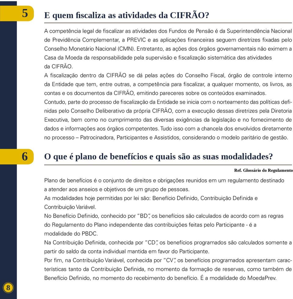 Conselho Monetário Nacional (CMN). Entretanto, as ações dos órgãos governamentais não eximem a Casa da Moeda da responsabilidade pela supervisão e fiscalização sistemática das atividades da CIFRÃO.