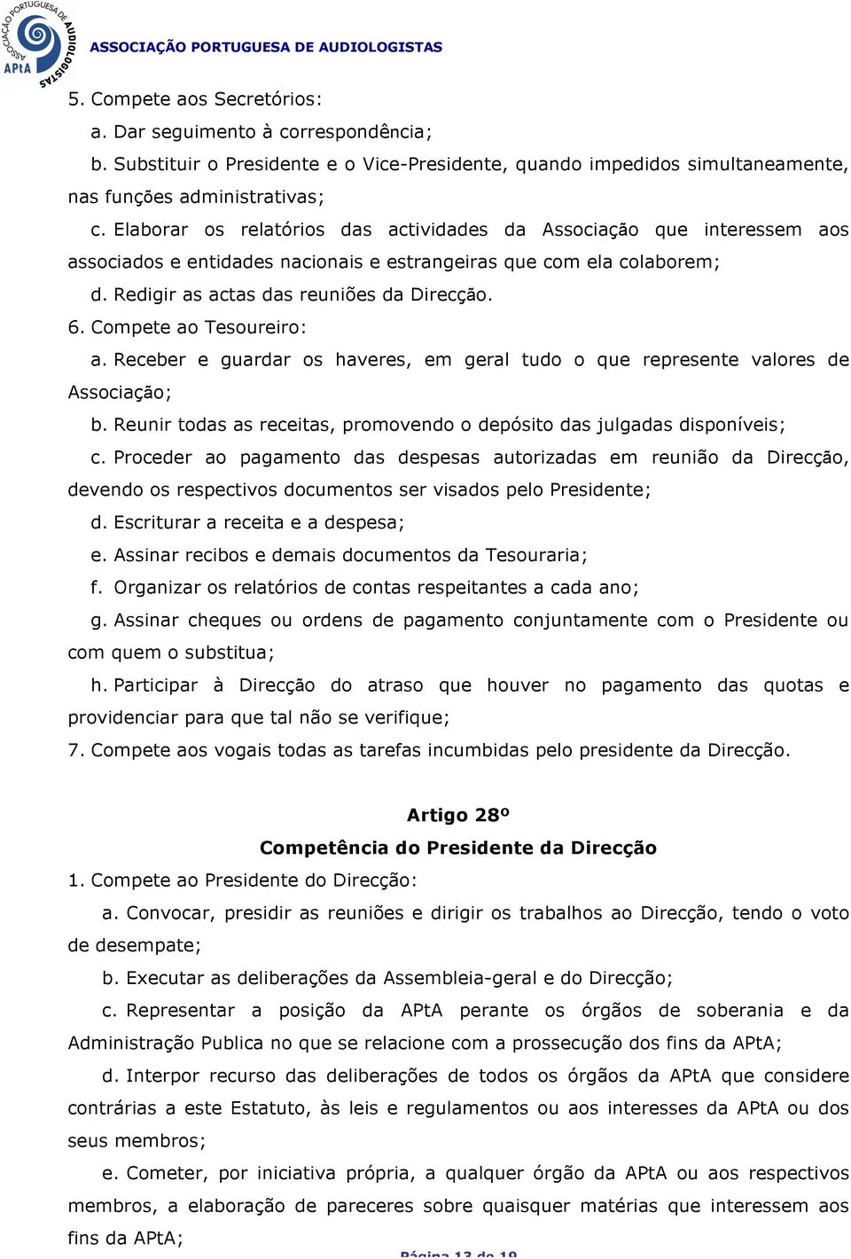 Compete ao Tesoureiro: a. Receber e guardar os haveres, em geral tudo o que represente valores de Associação; b. Reunir todas as receitas, promovendo o depósito das julgadas disponíveis; c.