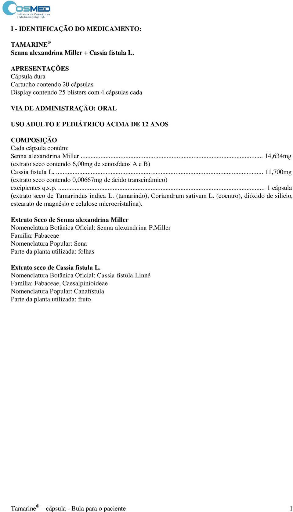 contém: Senna alexandrina Miller... 14,634mg (extrato seco contendo 6,00mg de senosídeos A e B) Cassia fistula L.... 11,700mg (extrato seco contendo 0,00667mg de ácido transcinâmico) excipi