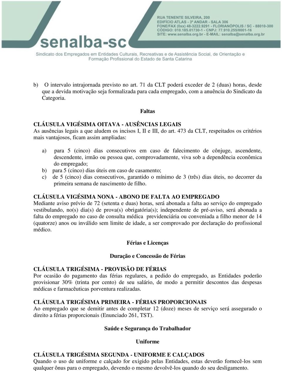 473 da CLT, respeitados os critérios mais vantajosos, ficam assim ampliadas: a) para 5 (cinco) dias consecutivos em caso de falecimento de cônjuge, ascendente, descendente, irmão ou pessoa que,