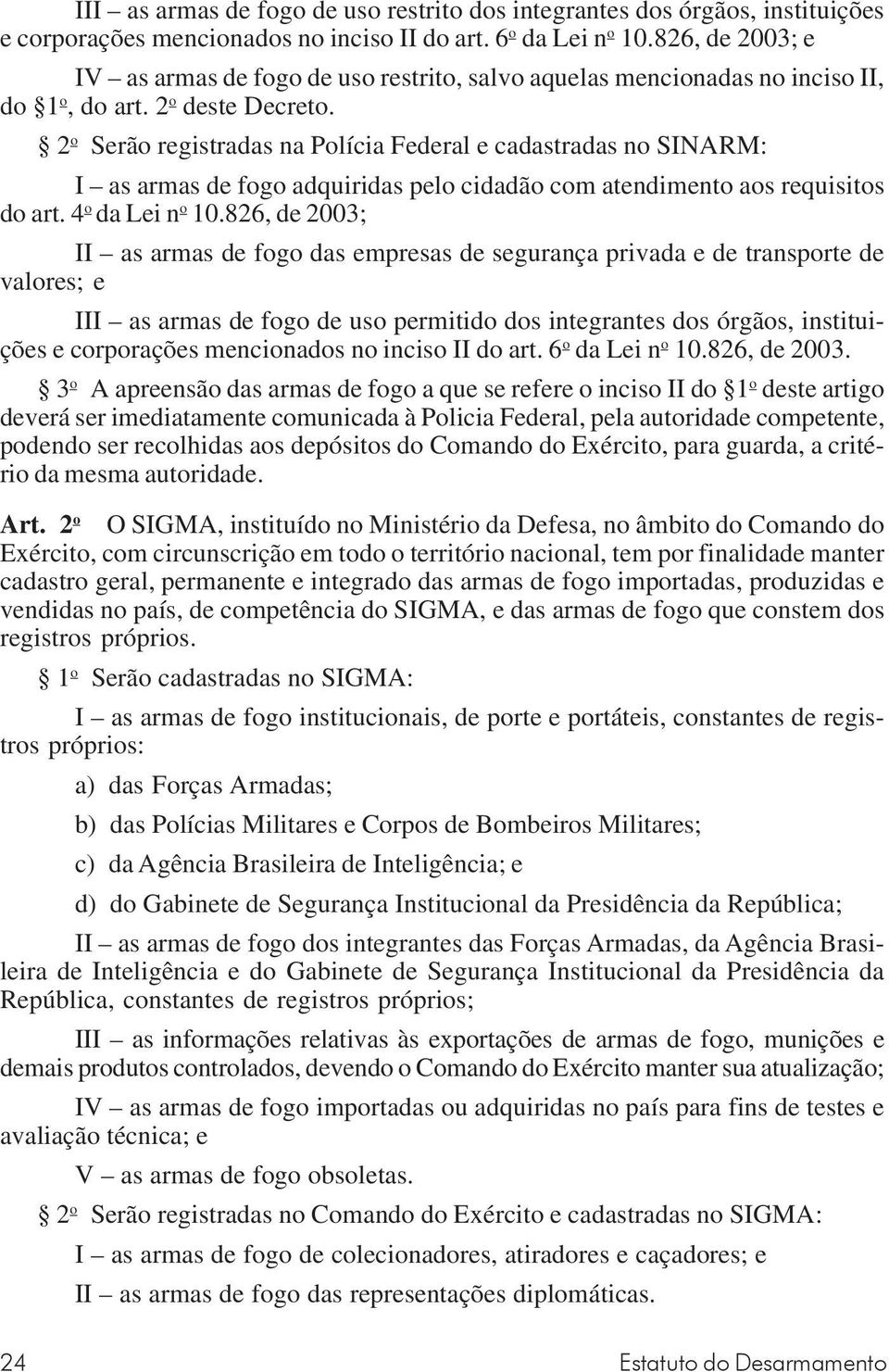 2 o Serão registradas na Polícia Federal e cadastradas no SINARM: I as armas de fogo adquiridas pelo cidadão com atendimento aos requisitos do art. 4 o da Lei n o 10.