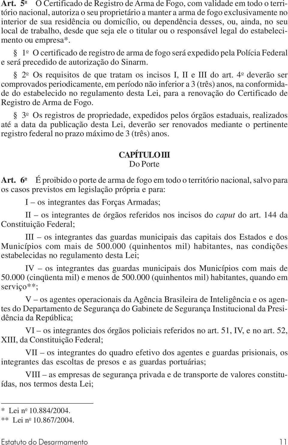 1 o O certificado de registro de arma de fogo será expedido pela Polícia Federal e será precedido de autorização do Sinarm. 2 o Os requisitos de que tratam os incisos I, II e III do art.