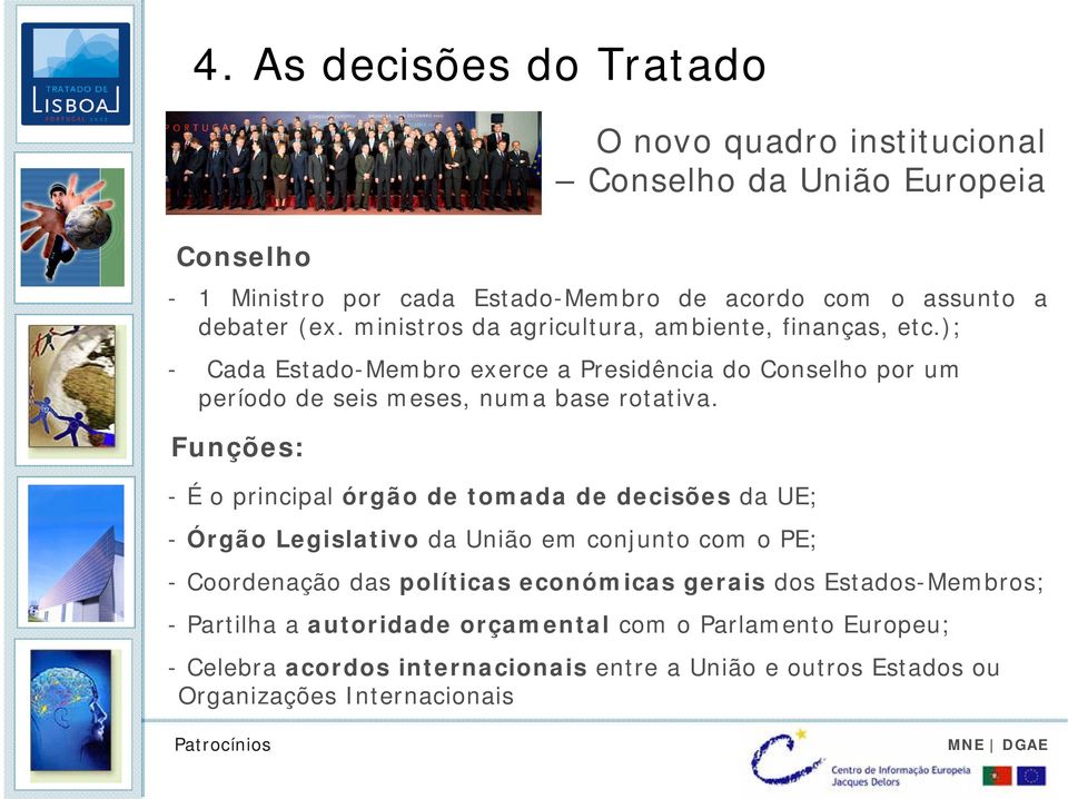 Funções: - É o principal órgão de tomada de decisões da UE; - Órgão Legislativo da União em conjunto com o PE; - Coordenação das políticas económicas gerais