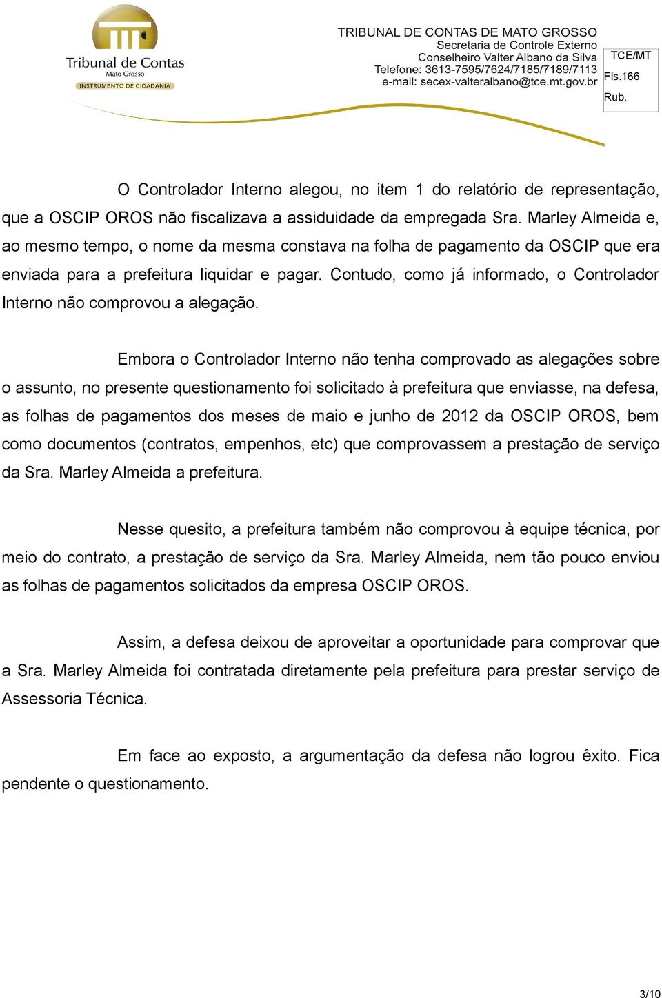 Contudo, como já informado, o Controlador Interno não comprovou a alegação.