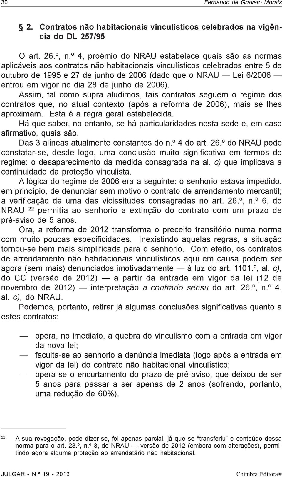 entrou em vigor no dia 28 de junho de 2006). Assim, tal como supra aludimos, tais contratos seguem o regime dos contratos que, no atual contexto (após a reforma de 2006), mais se lhes aproximam.