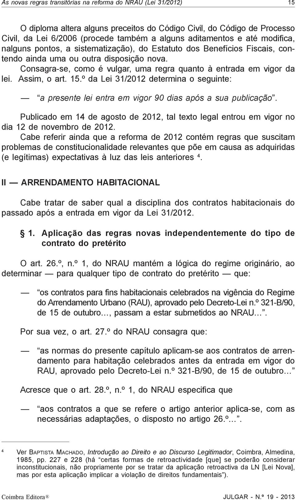 Consagra-se, como é vulgar, uma regra quanto à entrada em vigor da lei. Assim, o art. 15.º da Lei 31/2012 determina o seguinte: a presente lei entra em vigor 90 dias após a sua publicação.