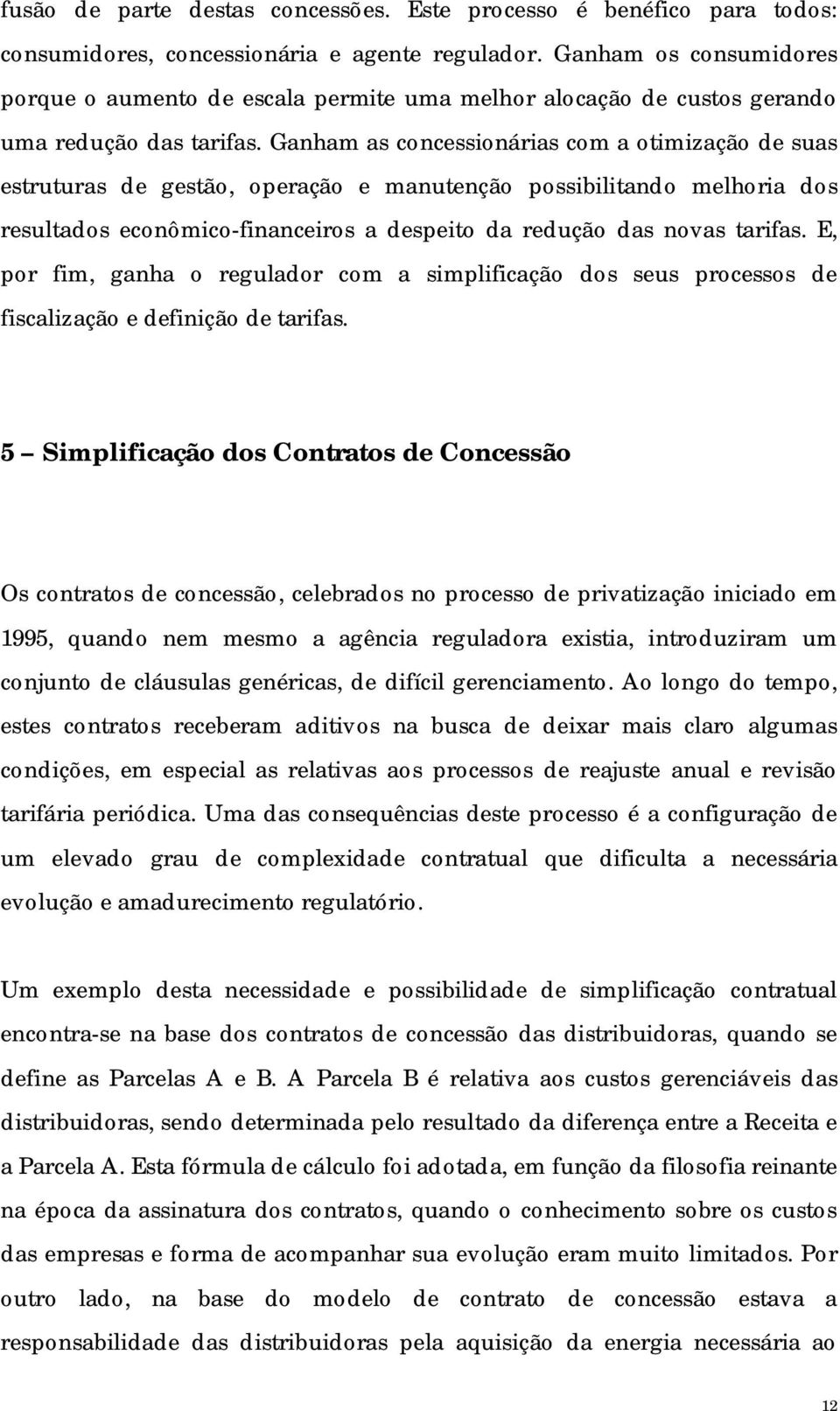 Ganham as concessionárias com a otimização de suas estruturas de gestão, operação e manutenção possibilitando melhoria dos resultados econômico-financeiros a despeito da redução das novas tarifas.