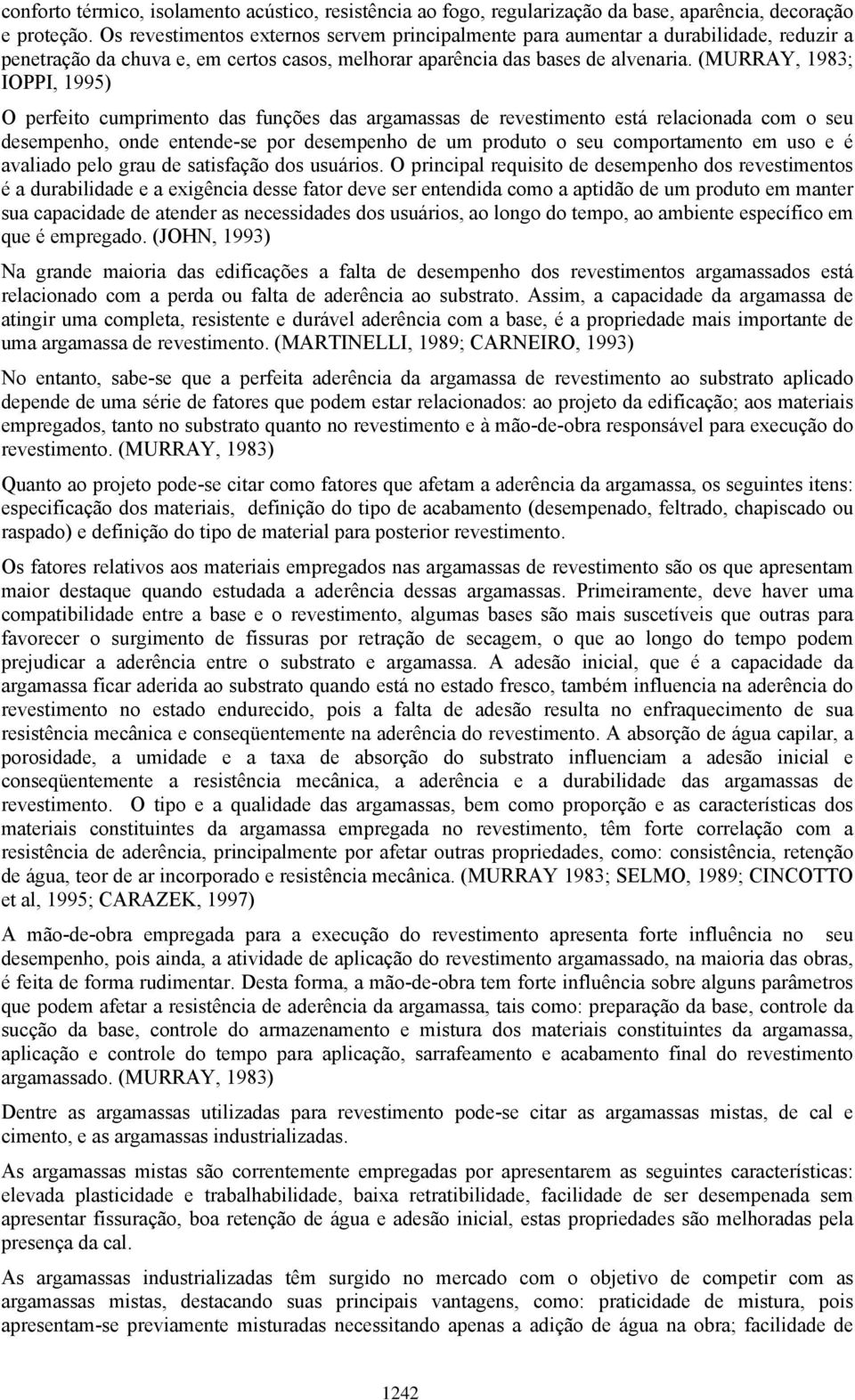 (MURRAY, 1983; IOPPI, 1995) O perfeito cumprimento das funções das argamassas de revestimento está relacionada com o seu desempenho, onde entende-se por desempenho de um produto o seu comportamento