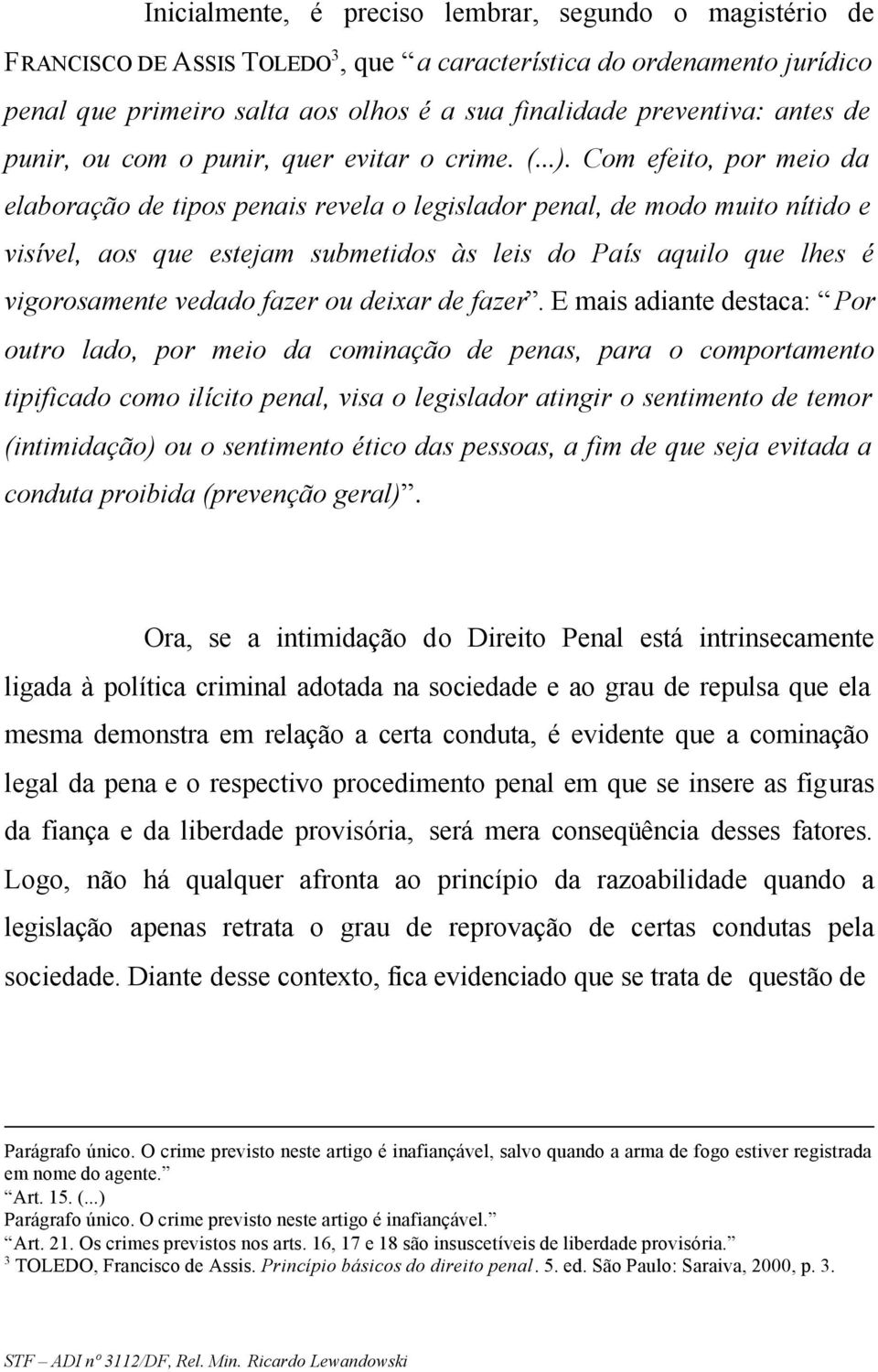 Com efeito, por meio da elaboração de tipos penais revela o legislador penal, de modo muito nítido e visível, aos que estejam submetidos às leis do País aquilo que lhes é vigorosamente vedado fazer